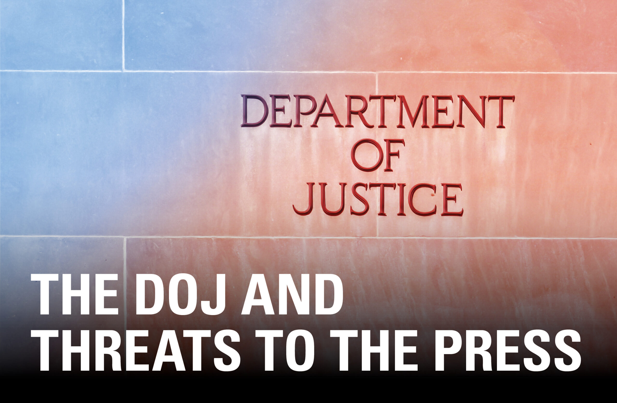 THE DOJ AND THREATS TO THE PRESS